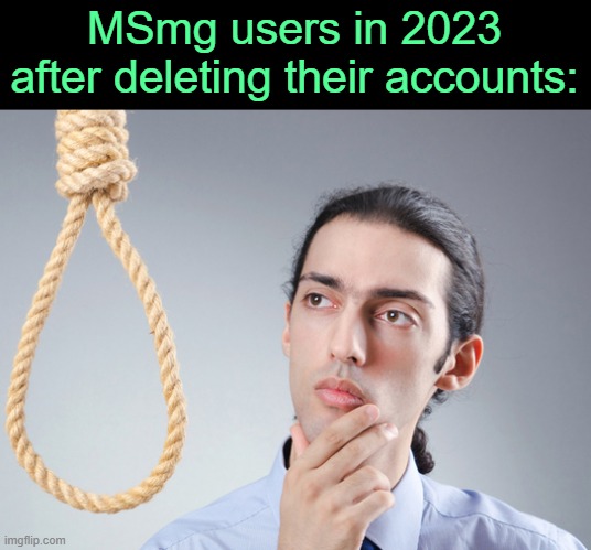 we do a little | MSmg users in 2023 after deleting their accounts: | image tagged in noose | made w/ Imgflip meme maker