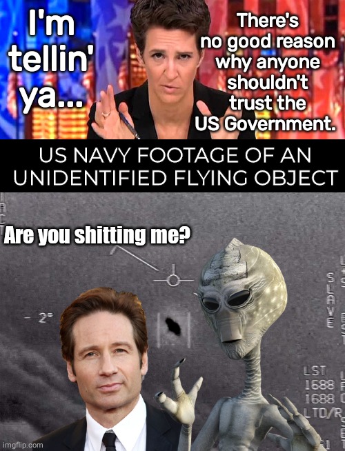 Madcow vs X-Files | I'm tellin' ya... There's no good reason why anyone shouldn't trust the US Government. US NAVY FOOTAGE OF AN UNIDENTIFIED FLYING OBJECT; Are you shitting me? | image tagged in rachel maddow missile,black box | made w/ Imgflip meme maker