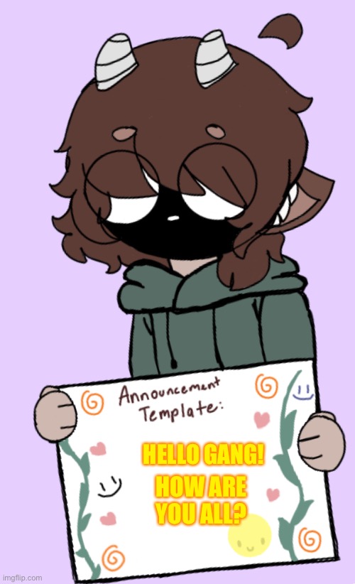 Hello! [sammy note : welcome!] | HELLO GANG! HOW ARE YOU ALL? | image tagged in announcement template | made w/ Imgflip meme maker