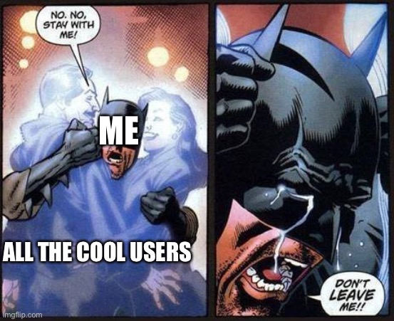 Why is everyone leaving :( | ME; ALL THE COOL USERS | image tagged in batman don't leave me | made w/ Imgflip meme maker