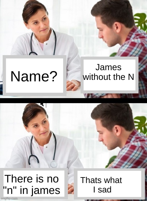I should do this in real life ?? | James
without the N; Name? There is no "n" in james; Thats what 
I sad | image tagged in doctor and patient,funni | made w/ Imgflip meme maker