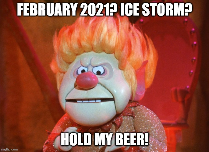 heatmiser | FEBRUARY 2021? ICE STORM? HOLD MY BEER! | image tagged in heatmiser | made w/ Imgflip meme maker