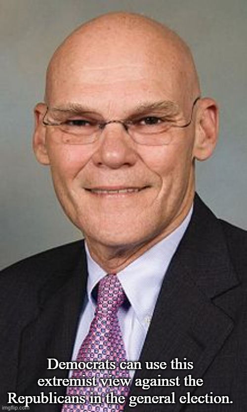 James Carville | Democrats can use this extremist view against the Republicans in the general election. | image tagged in james carville | made w/ Imgflip meme maker