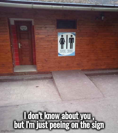 Wheelchair Accessible |  I don't know about you , but I'm just peeing on the sign | image tagged in okay get in,bathroom humor,let me in,sometimes my genius is it's almost frightening | made w/ Imgflip meme maker