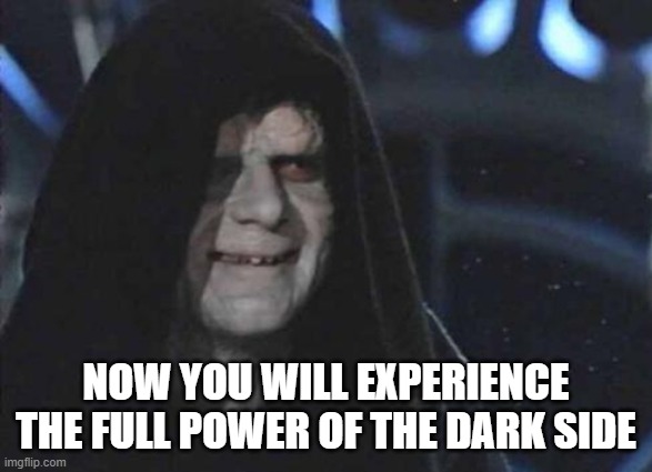 emporor palpatine | NOW YOU WILL EXPERIENCE THE FULL POWER OF THE DARK SIDE | image tagged in emporor palpatine | made w/ Imgflip meme maker