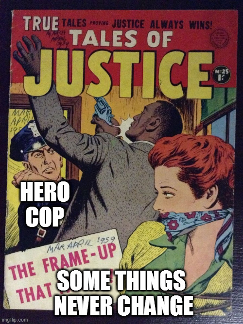 perspiring crooner turned on his coalburner | HERO COP; SOME THINGS  NEVER CHANGE | image tagged in memes | made w/ Imgflip meme maker