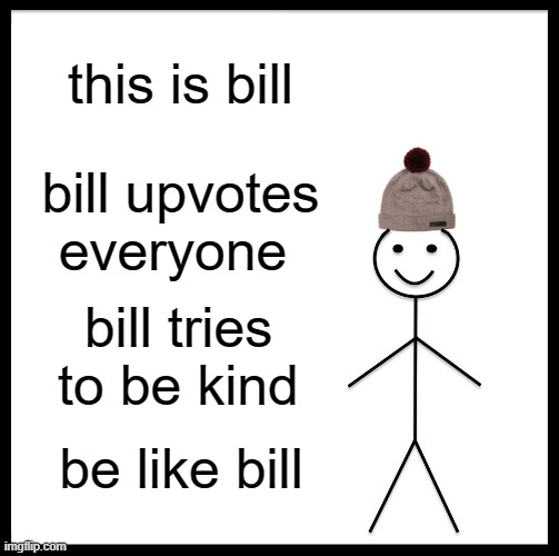 Be Like Bill Meme | this is bill; bill upvotes everyone; bill tries to be kind; be like bill | image tagged in memes,be like bill | made w/ Imgflip meme maker