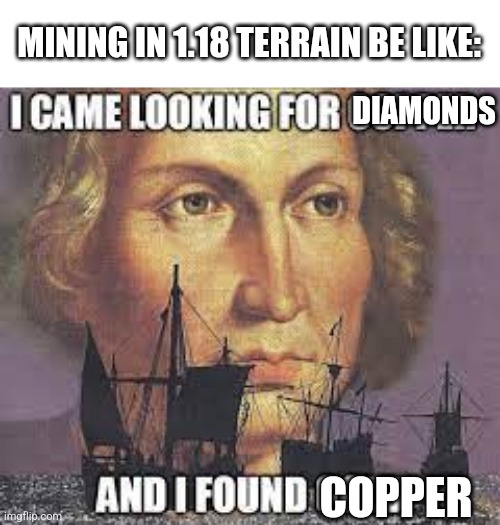 I came looking for copper | MINING IN 1.18 TERRAIN BE LIKE:; DIAMONDS; COPPER | image tagged in i came looking for copper | made w/ Imgflip meme maker