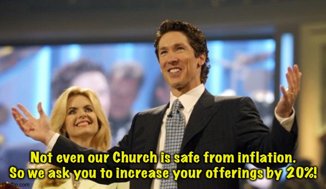 Church satire | Not even our Church is safe from inflation.
So we ask you to increase your offerings by 20%! | image tagged in joel osteen | made w/ Imgflip meme maker