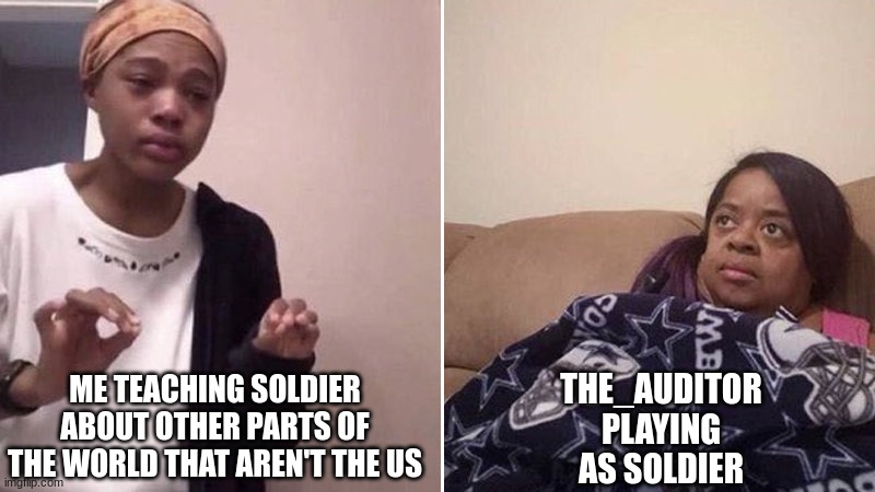 Me explaining to my mom | ME TEACHING SOLDIER ABOUT OTHER PARTS OF THE WORLD THAT AREN'T THE US; THE_AUDITOR PLAYING AS SOLDIER | image tagged in me explaining to my mom | made w/ Imgflip meme maker