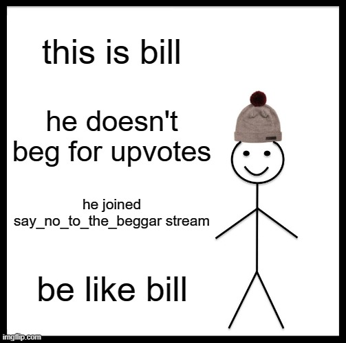 Be Like Bill | this is bill; he doesn't beg for upvotes; he joined say_no_to_the_beggar stream; be like bill | image tagged in memes,be like bill | made w/ Imgflip meme maker