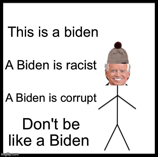 Be Like Bill Meme | This is a biden; A Biden is racist; A Biden is corrupt; Don't be like a Biden | image tagged in memes,be like bill | made w/ Imgflip meme maker