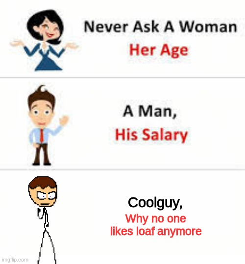 Why no one likes loaf anymore... | Coolguy, Why no one likes loaf anymore | image tagged in never ask a woman her age | made w/ Imgflip meme maker