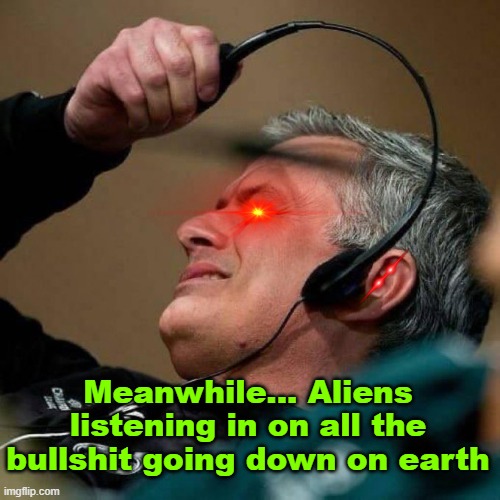 disgusted alien |  Meanwhile... Aliens listening in on all the bullshit going down on earth | image tagged in fbi man,aliens | made w/ Imgflip meme maker