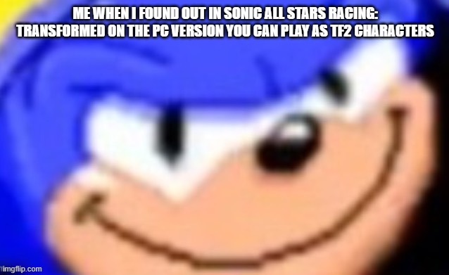 This totally should be a fair race when I have Pyro's flamethrower | ME WHEN I FOUND OUT IN SONIC ALL STARS RACING: TRANSFORMED ON THE PC VERSION YOU CAN PLAY AS TF2 CHARACTERS | image tagged in sonic smile,tf2 | made w/ Imgflip meme maker