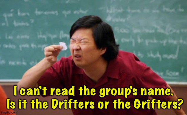 Small Paper | I can't read the group's name.  Is it the Drifters or the Grifters? | image tagged in small paper | made w/ Imgflip meme maker