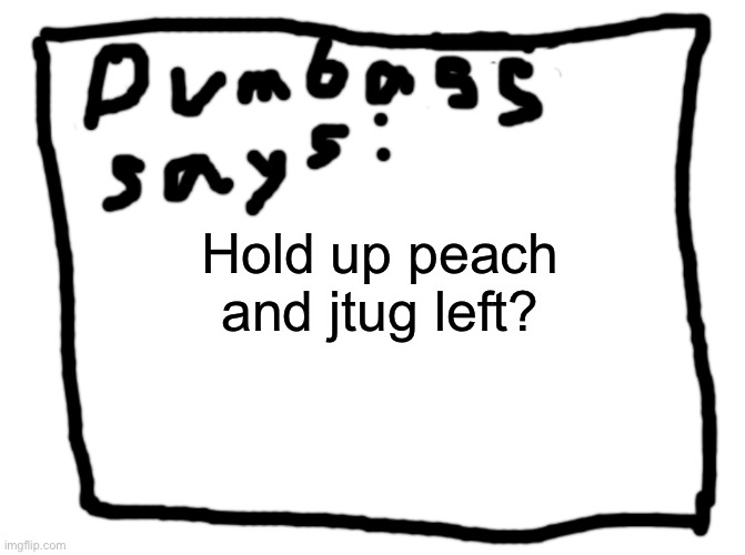 idk | Hold up peach and jtug left? | image tagged in idk | made w/ Imgflip meme maker