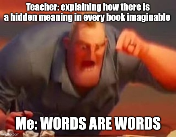 Hidden meaning | Teacher: explaining how there is a hidden meaning in every book imaginable; Me: WORDS ARE WORDS | image tagged in mr incredible mad,books | made w/ Imgflip meme maker