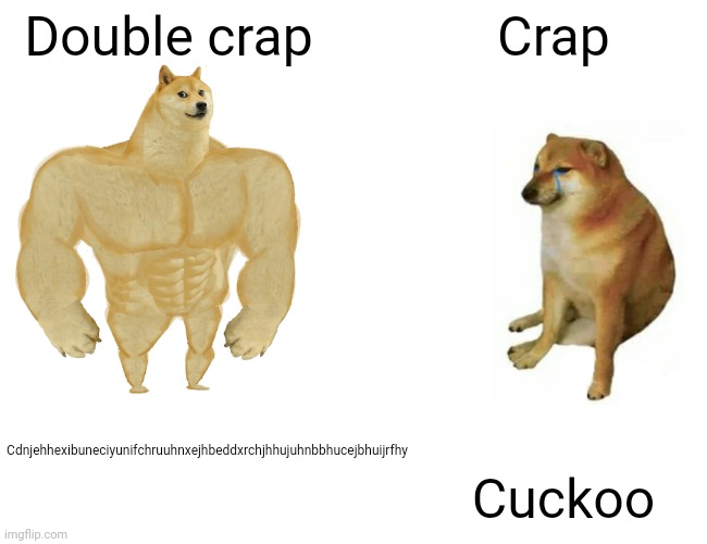 Buff Doge vs. Cheems | Double crap; Crap; Cdnjehhexibuneciyunifchruuhnxejhbeddxrchjhhujuhnbbhucejbhuijrfhy; Cuckoo | image tagged in memes,buff doge vs cheems | made w/ Imgflip meme maker