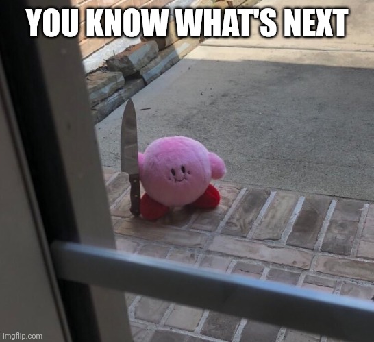 Kirby With A Knife | YOU KNOW WHAT'S NEXT | image tagged in kirby with a knife | made w/ Imgflip meme maker