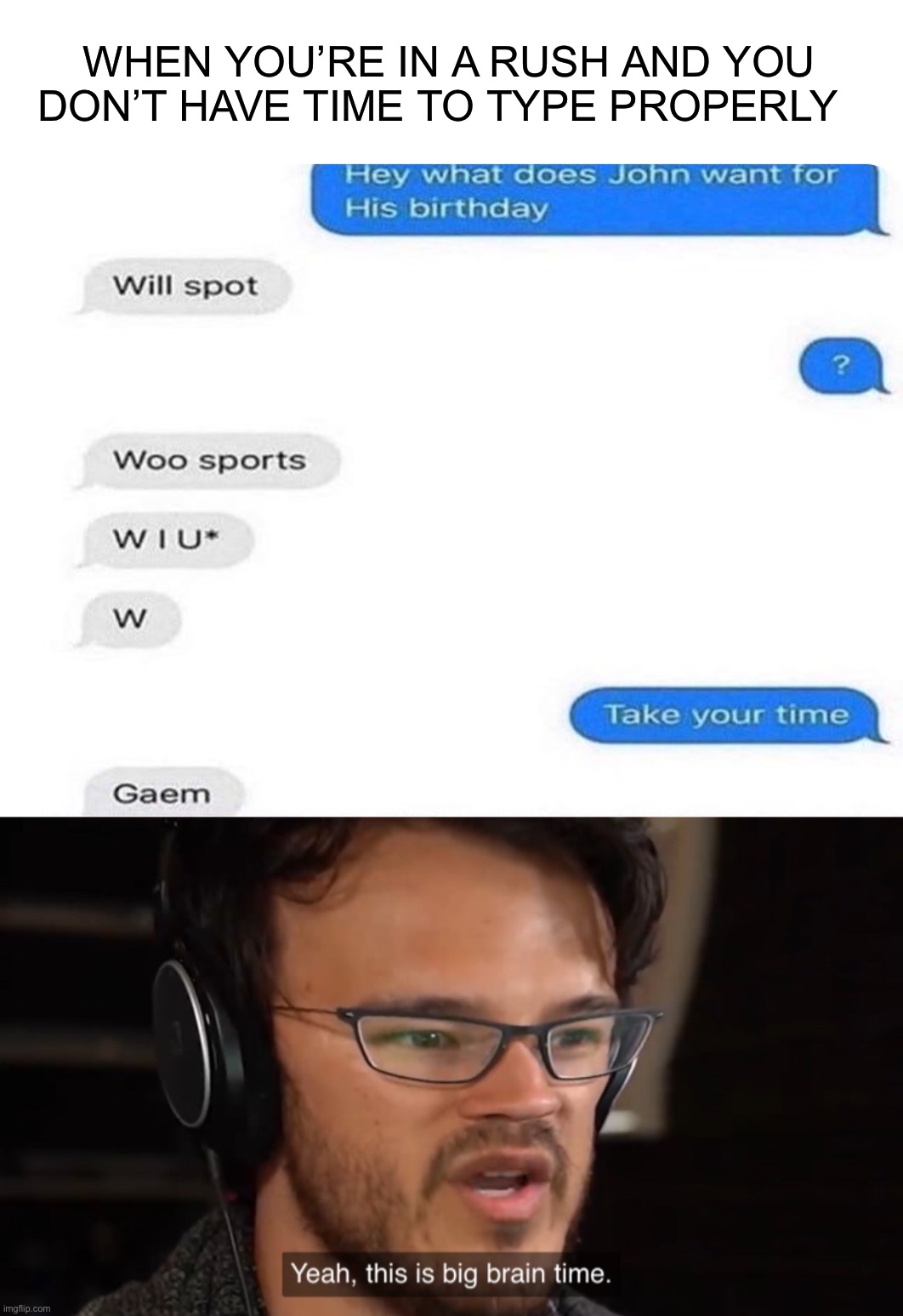 Smort moment |  WHEN YOU’RE IN A RUSH AND YOU DON’T HAVE TIME TO TYPE PROPERLY | image tagged in yeah this is big brain time,memes,funny,typing,texting memes,oop | made w/ Imgflip meme maker