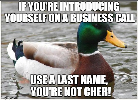 Actual Advice Mallard | IF YOU'RE INTRODUCING YOURSELF ON A BUSINESS CALL USE A LAST NAME, 
YOU'RE NOT CHER! | image tagged in memes,actual advice mallard,AdviceAnimals | made w/ Imgflip meme maker