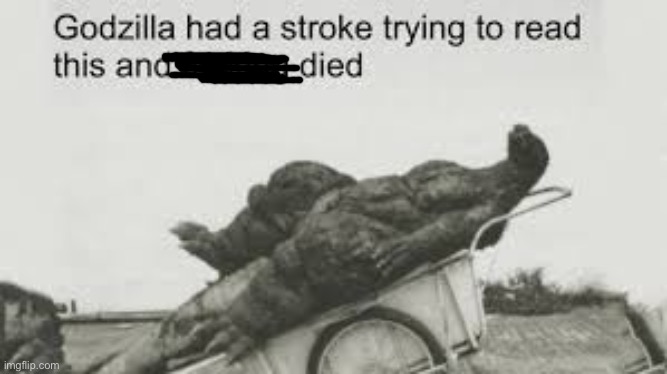 Godzilla tried to read this | image tagged in godzilla tried to read this | made w/ Imgflip meme maker