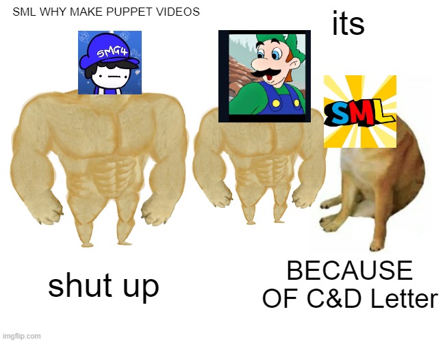 stop with puppets sml | SML WHY MAKE PUPPET VIDEOS; its; shut up; BECAUSE OF C&D Letter | image tagged in memes,buff doge vs cheems | made w/ Imgflip meme maker