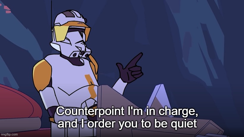 Counterpoint I'm in charge and I order you to be quiet | image tagged in counterpoint i'm in charge and i order you to be quiet | made w/ Imgflip meme maker