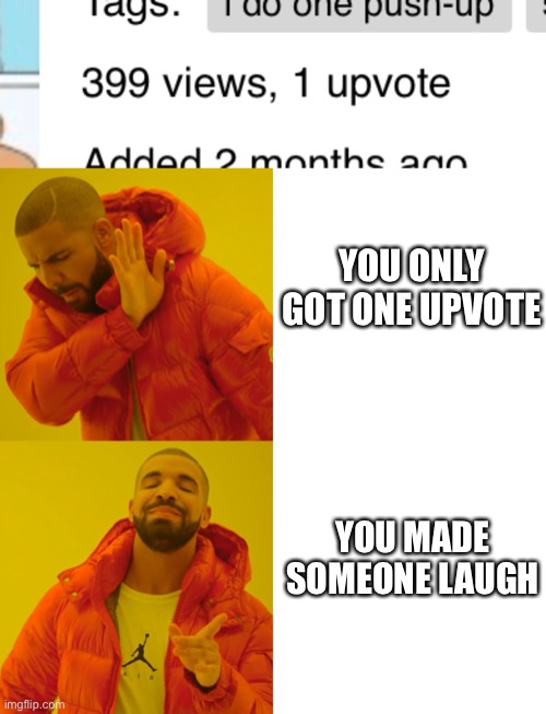 At least one other person shares your sense of humor. | YOU ONLY GOT ONE UPVOTE; YOU MADE SOMEONE LAUGH | image tagged in memes,drake hotline bling,upvotes,meme | made w/ Imgflip meme maker
