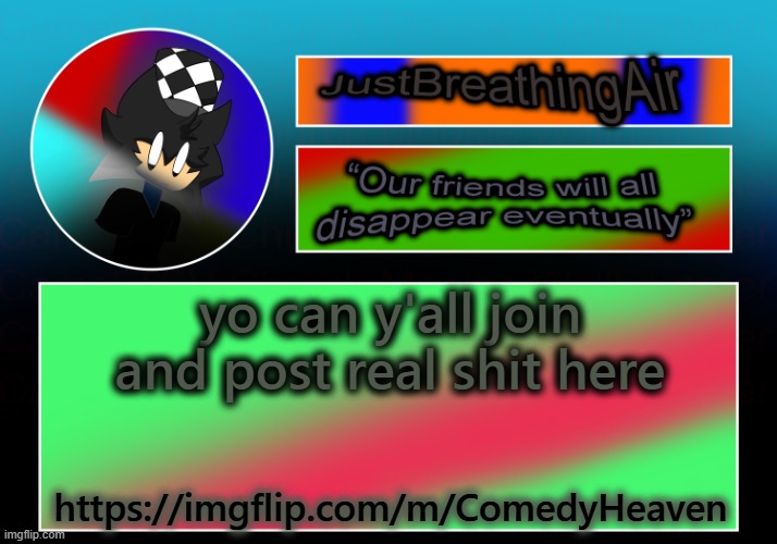 https://imgflip.com/m/ComedyHeaven | yo can y'all join and post real shit here; https://imgflip.com/m/ComedyHeaven | image tagged in would be appreciated | made w/ Imgflip meme maker