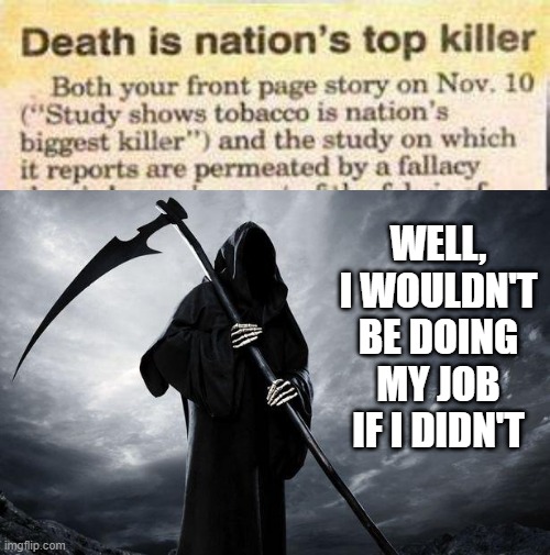 Kill | WELL, I WOULDN'T BE DOING MY JOB IF I DIDN'T | image tagged in death | made w/ Imgflip meme maker