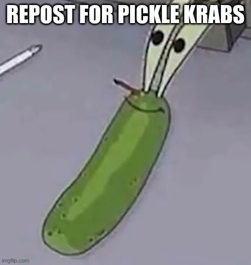 Pickle Krabs | REPOST FOR PICKLE KRABS | image tagged in pickle krabs | made w/ Imgflip meme maker