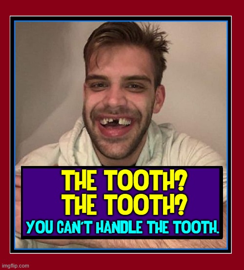 A Few Good Teeth! |  THE TOOTH?
THE TOOTH? YOU CAN'T HANDLE THE TOOTH. | image tagged in vince vance,jack nicholson,tom cruise,memes,the truth,you can't handle the truth | made w/ Imgflip meme maker
