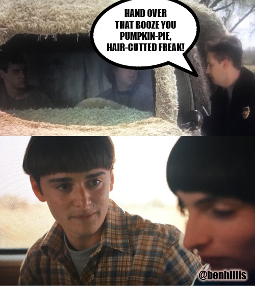 Dumb and Dumber Things |  HAND OVER THAT BOOZE YOU PUMPKIN-PIE, HAIR-CUTTED FREAK! @benhillis | image tagged in stranger things,dumb and dumber | made w/ Imgflip meme maker