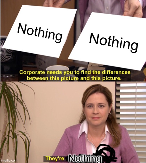 They're The Same Picture | Nothing; Nothing; Nothing | image tagged in memes,they're the same picture | made w/ Imgflip meme maker