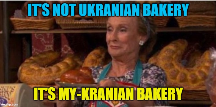 IT'S NOT UKRANIAN BAKERY IT'S MY-KRANIAN BAKERY | made w/ Imgflip meme maker