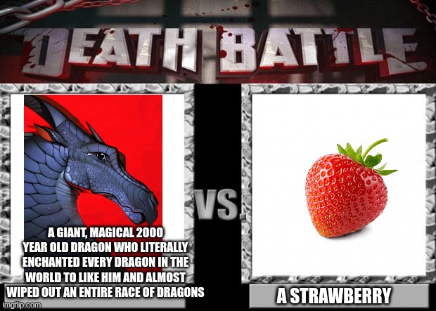 the strawberry won |  A GIANT, MAGICAL 2000 YEAR OLD DRAGON WHO LITERALLY ENCHANTED EVERY DRAGON IN THE WORLD TO LIKE HIM AND ALMOST WIPED OUT AN ENTIRE RACE OF DRAGONS; A STRAWBERRY | image tagged in death battle | made w/ Imgflip meme maker