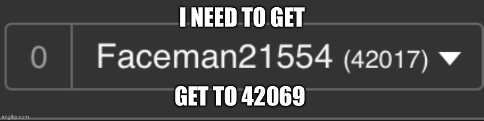 I NEED TO GET; GET TO 42069 | made w/ Imgflip meme maker