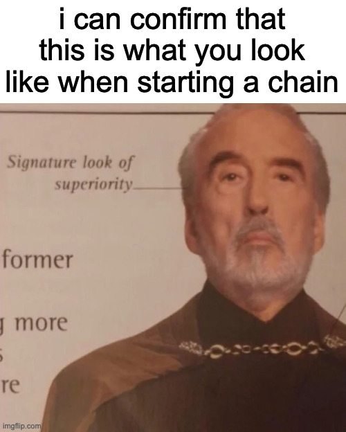 Signature Look of superiority | i can confirm that this is what you look like when starting a chain | image tagged in signature look of superiority | made w/ Imgflip meme maker