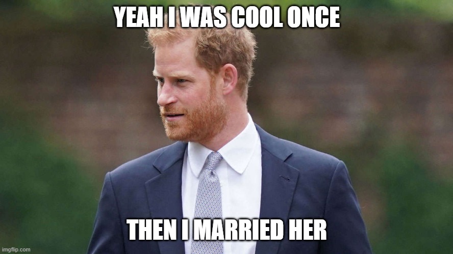 cool harry no more | YEAH I WAS COOL ONCE; THEN I MARRIED HER | image tagged in prince harry,feminist | made w/ Imgflip meme maker