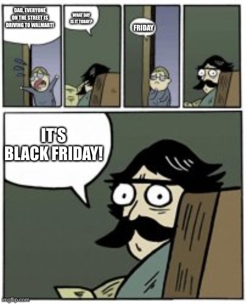 Black Friday | DAD, EVERYONE ON THE STREET IS DRIVING TO WALMART! WHAT DAY IS IT TODAY? FRIDAY; IT'S BLACK FRIDAY! | image tagged in daddy,black friday at walmart,black friday | made w/ Imgflip meme maker
