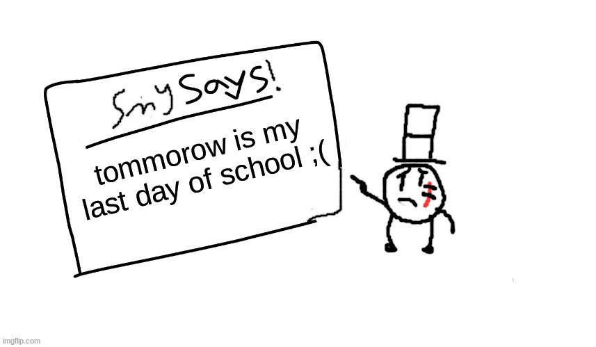 :( | tommorow is my last day of school ;( | image tagged in sammys/smys annouchment temp,sammy,memes,funny,sad,school | made w/ Imgflip meme maker