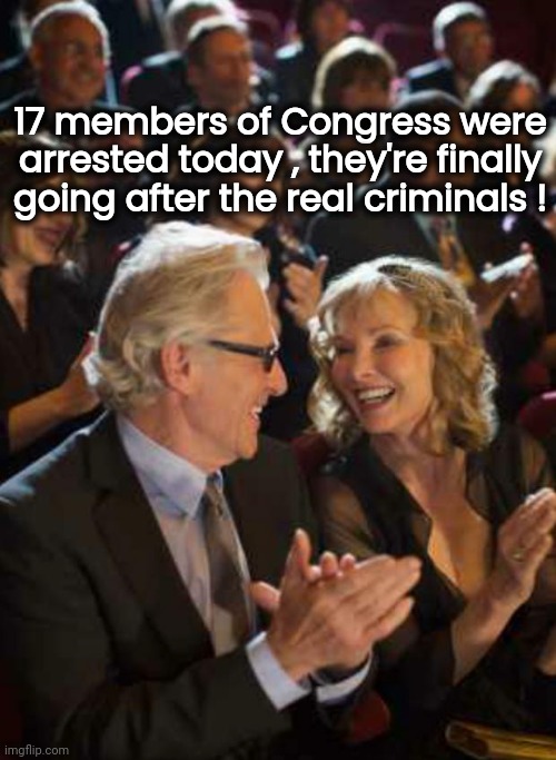 It's about time | 17 members of Congress were arrested today , they're finally going after the real criminals ! | image tagged in applause,politicians suck,criminals,liars,thieves,elitist scum | made w/ Imgflip meme maker