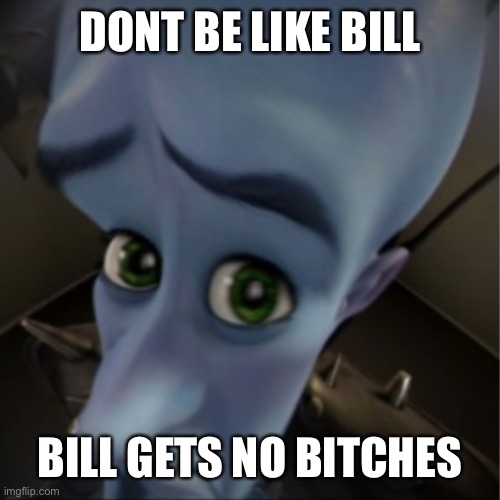 Megamind peeking | DONT BE LIKE BILL BILL GETS NO BITCHES | image tagged in megamind peeking | made w/ Imgflip meme maker