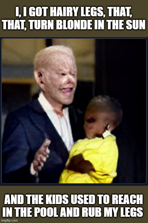 A.I. Biden sniffing kids | I, I GOT HAIRY LEGS, THAT, THAT, TURN BLONDE IN THE SUN; AND THE KIDS USED TO REACH IN THE POOL AND RUB MY LEGS | image tagged in biden,creepy | made w/ Imgflip meme maker