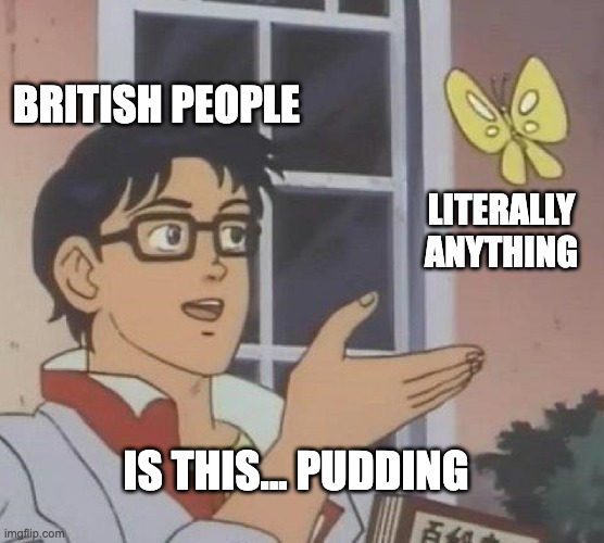 Is this pudding? | BRITISH PEOPLE; LITERALLY ANYTHING; IS THIS... PUDDING | image tagged in is this butterfly | made w/ Imgflip meme maker