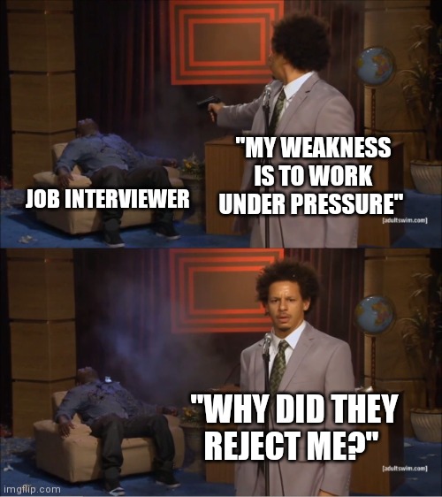 When you postulate for the first time | "MY WEAKNESS IS TO WORK UNDER PRESSURE"; JOB INTERVIEWER; "WHY DID THEY REJECT ME?" | image tagged in memes,who killed hannibal,work,job,job interview | made w/ Imgflip meme maker