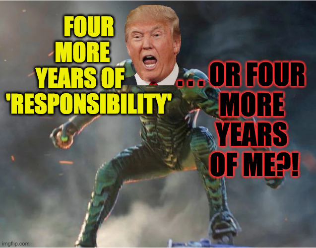 Got my first Trump campaign poster together  ( : | FOUR
MORE   
YEARS OF    
'RESPONSIBILITY'; . . . OR FOUR
    MORE
    YEARS
     OF ME?! | image tagged in memes,election 2024,we're gonna have a helluva time,now choose | made w/ Imgflip meme maker