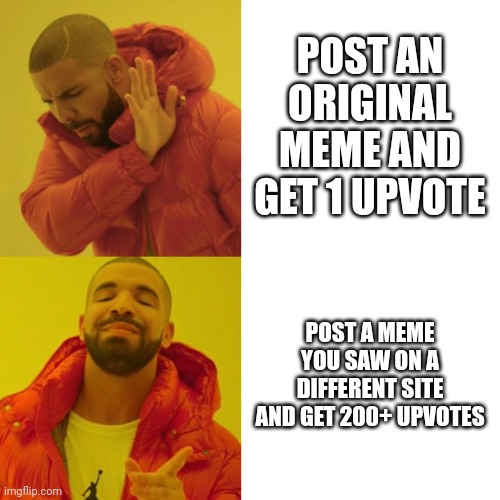 I made this meme myself | POST AN ORIGINAL MEME AND GET 1 UPVOTE; POST A MEME YOU SAW ON A DIFFERENT SITE AND GET 200+ UPVOTES | image tagged in drake blank | made w/ Imgflip meme maker